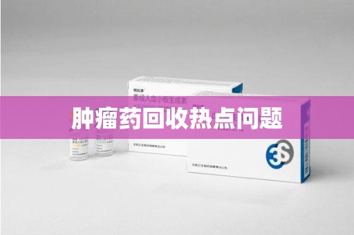 安阳肿瘤药回收热点问题