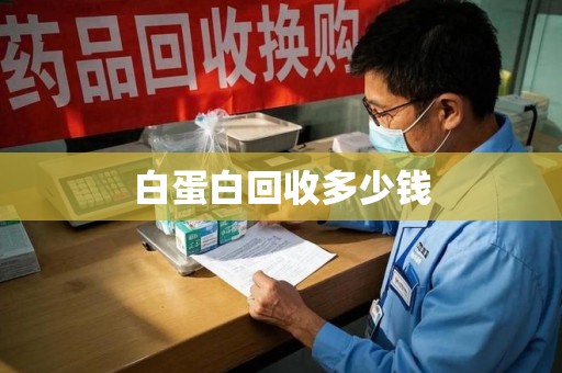 安阳白蛋白回收多少钱