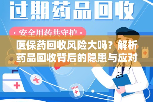 安阳医保药回收风险大吗？解析药品回收背后的隐患与应对策略