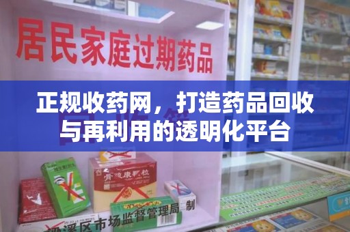 安阳正规收药网，打造药品回收与再利用的透明化平台