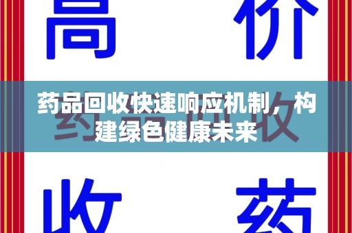 安阳药品回收快速响应机制，构建绿色健康未来