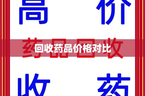 安阳回收药品价格对比