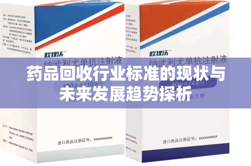 安阳药品回收行业标准的现状与未来发展趋势探析