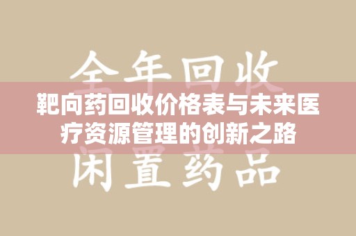 安阳靶向药回收价格表与未来医疗资源管理的创新之路
