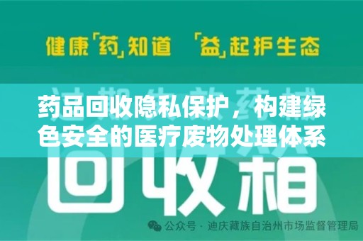 安阳药品回收隐私保护，构建绿色安全的医疗废物处理体系
