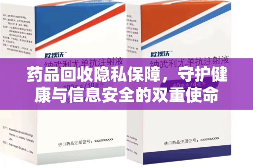 安阳药品回收隐私保障，守护健康与信息安全的双重使命