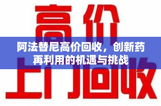 安阳阿法替尼高价回收，创新药再利用的机遇与挑战