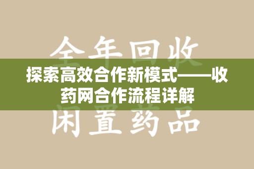 安阳探索高效合作新模式——收药网合作流程详解