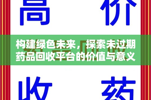 安阳构建绿色未来，探索未过期药品回收平台的价值与意义