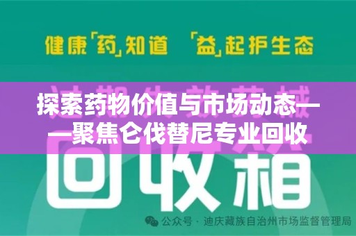 安阳探索药物价值与市场动态——聚焦仑伐替尼专业回收