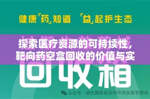 安阳探索医疗资源的可持续性，靶向药空盒回收的价值与实践