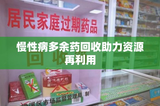 安阳慢性病多余药回收助力资源再利用