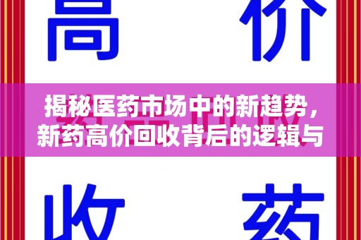 安阳揭秘医药市场中的新趋势，新药高价回收背后的逻辑与机遇