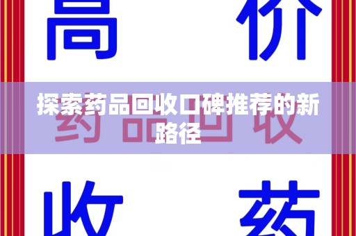 安阳探索药品回收口碑推荐的新路径