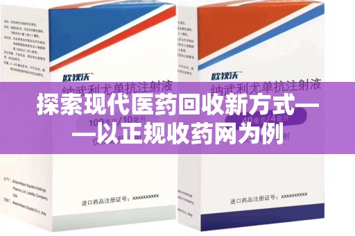 安阳探索现代医药回收新方式——以正规收药网为例
