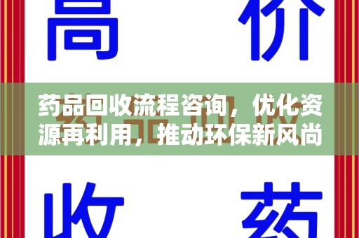 安阳药品回收流程咨询，优化资源再利用，推动环保新风尚