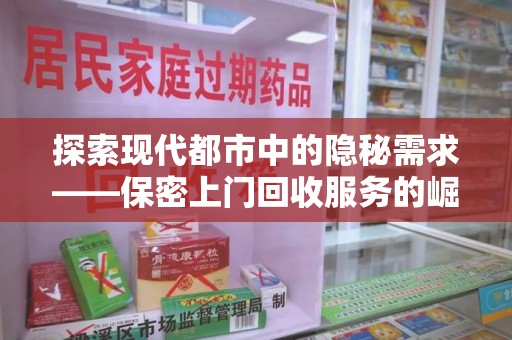 安阳探索现代都市中的隐秘需求——保密上门回收服务的崛起与意义
