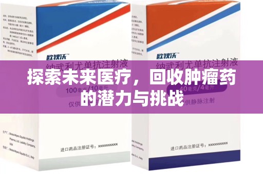 安阳探索未来医疗，回收肿瘤药的潜力与挑战
