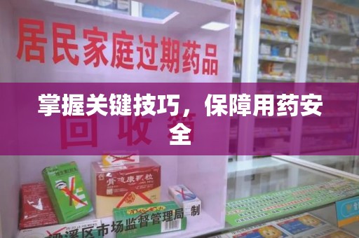 安阳掌握关键技巧，保障用药安全