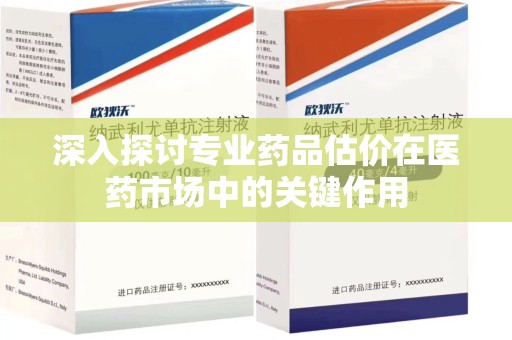 安阳深入探讨专业药品估价在医药市场中的关键作用