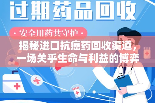 安阳揭秘进口抗癌药回收渠道，一场关乎生命与利益的博弈