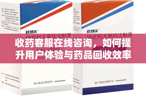 安阳收药客服在线咨询，如何提升用户体验与药品回收效率