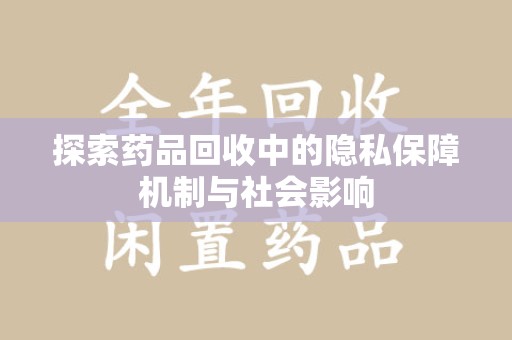 安阳探索药品回收中的隐私保障机制与社会影响