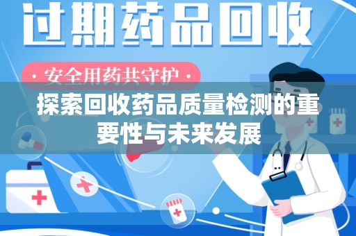 安阳探索回收药品质量检测的重要性与未来发展