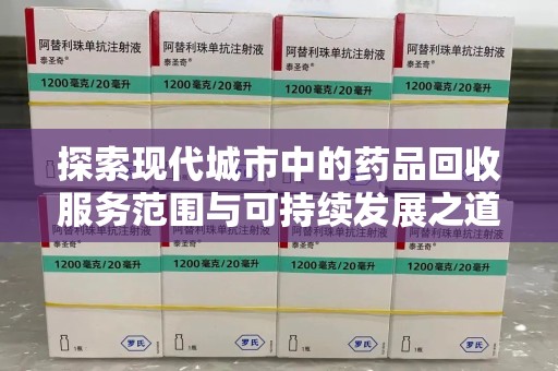 安阳探索现代城市中的药品回收服务范围与可持续发展之道