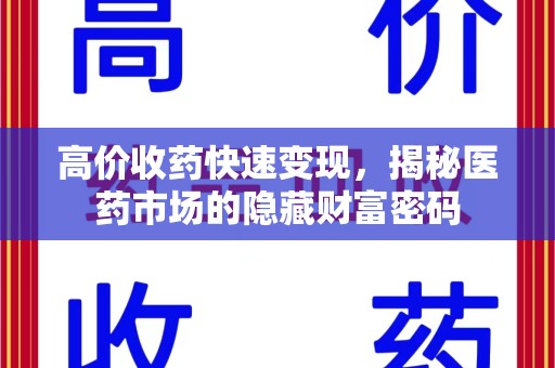 安阳高价收药快速变现，揭秘医药市场的隐藏财富密码