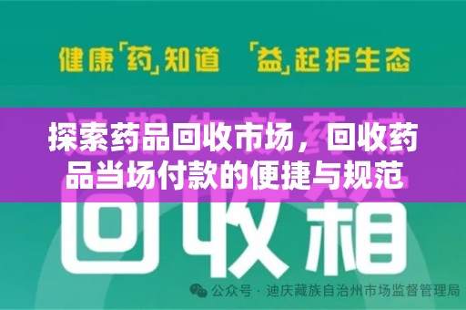 安阳探索药品回收市场，回收药品当场付款的便捷与规范