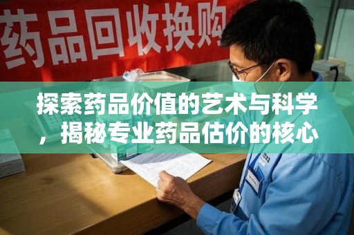 安阳探索药品价值的艺术与科学，揭秘专业药品估价的核心奥秘