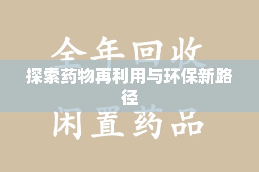 安阳探索药物再利用与环保新路径
