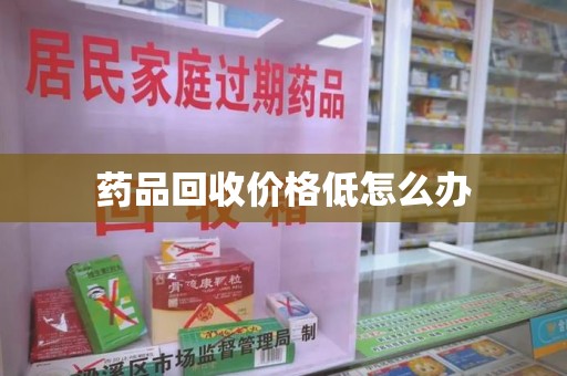 安阳药品回收价格低怎么办