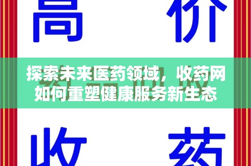 安阳探索未来医药领域，收药网如何重塑健康服务新生态