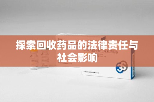 安阳探索回收药品的法律责任与社会影响