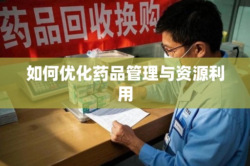 安阳如何优化药品管理与资源利用