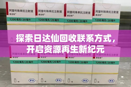 安阳探索日达仙回收联系方式，开启资源再生新纪元