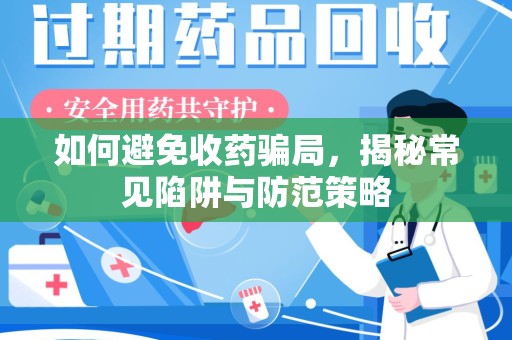 安阳如何避免收药骗局，揭秘常见陷阱与防范策略