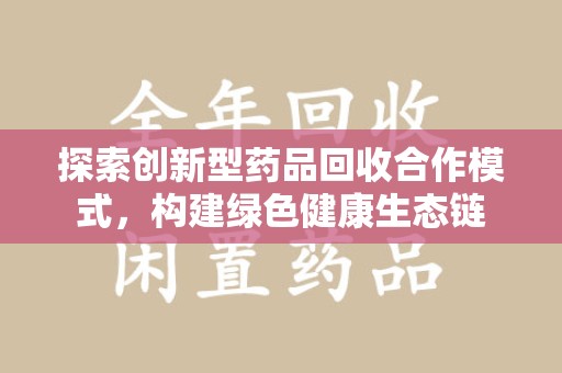 安阳探索创新型药品回收合作模式，构建绿色健康生态链