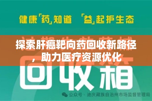 安阳探索肝癌靶向药回收新路径，助力医疗资源优化
