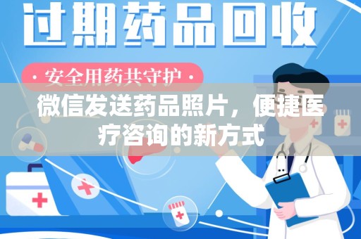 安阳微信发送药品照片，便捷医疗咨询的新方式