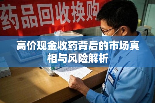 安阳高价现金收药背后的市场真相与风险解析