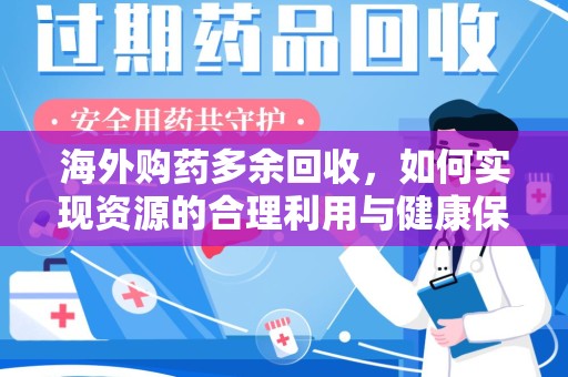 安阳海外购药多余回收，如何实现资源的合理利用与健康保障