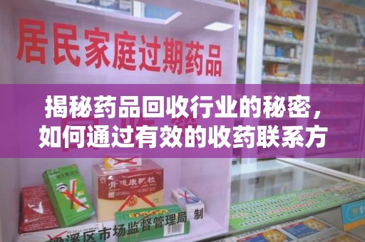 安阳揭秘药品回收行业的秘密，如何通过有效的收药联系方式实现双赢