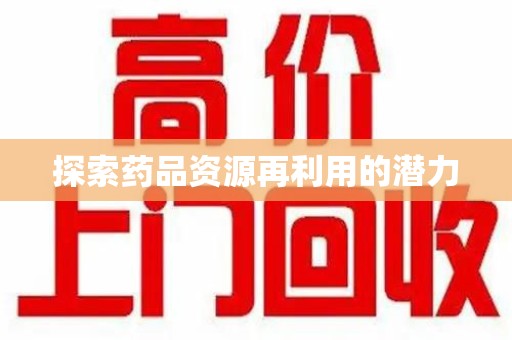 安阳探索药品资源再利用的潜力