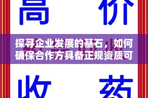 安阳探寻企业发展的基石，如何确保合作方具备正规资质可验证
