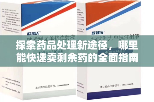 安阳探索药品处理新途径，哪里能快速卖剩余药的全面指南