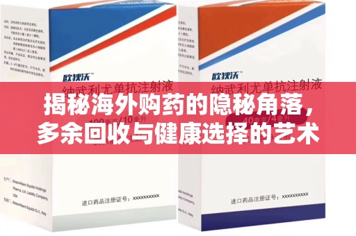 安阳揭秘海外购药的隐秘角落，多余回收与健康选择的艺术
