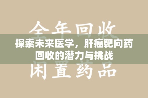 安阳探索未来医学，肝癌靶向药回收的潜力与挑战